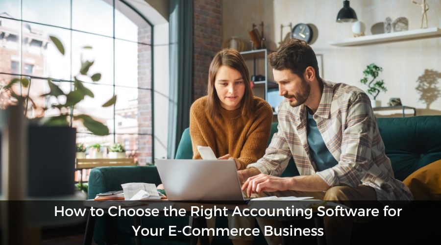 How to Choose the Right Accounting Software for Your E-Commerce Business	