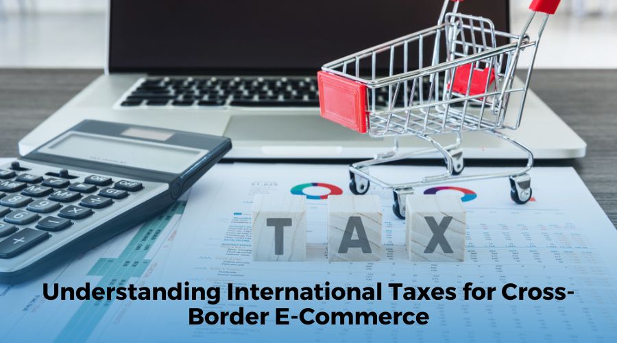Understanding International Taxes for Cross-Border E-Commerce