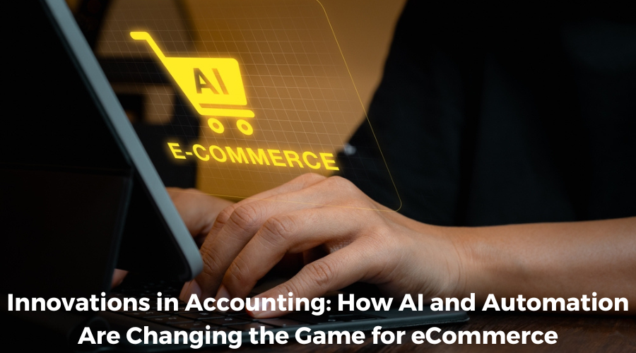 Innovations in Accounting: How AI and Automation Are Changing the Game for eCommerce