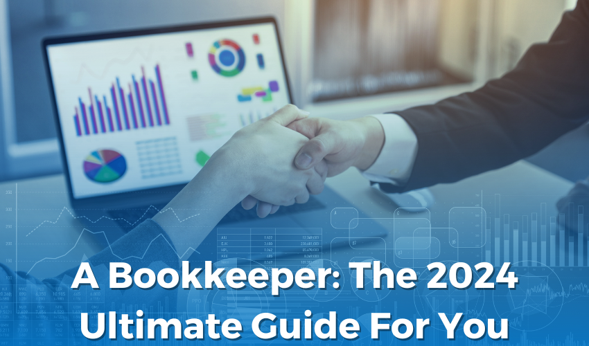 A Bookkeeper: The 2024 Ultimate Guide For You