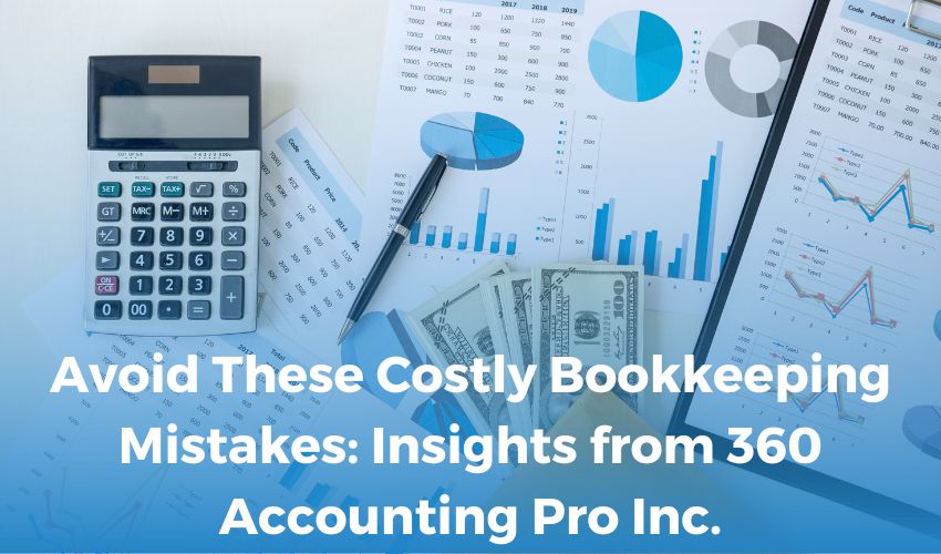 Avoid These Costly Bookkeeping Mistakes: Insights from 360 Accounting Pro Inc.