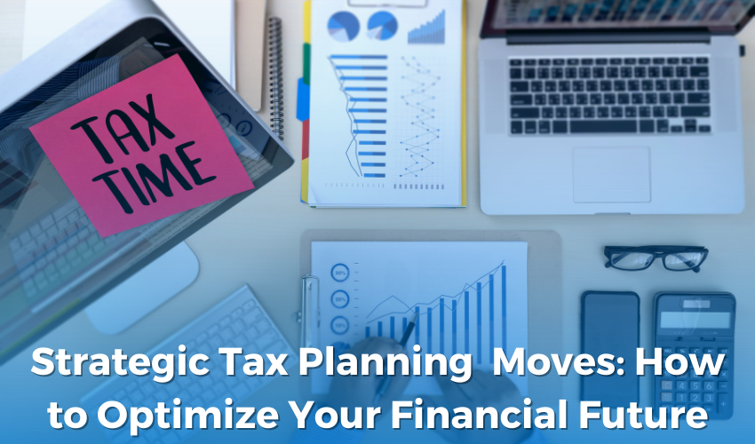 Strategic Tax planning  Moves: How to Optimize Your Financial Future