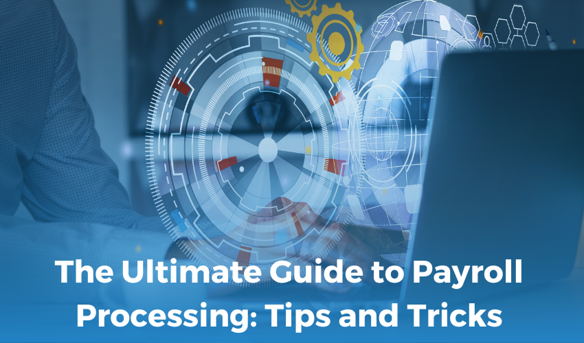 The Ultimate Guide to Payroll Processing: Tips and Tricks