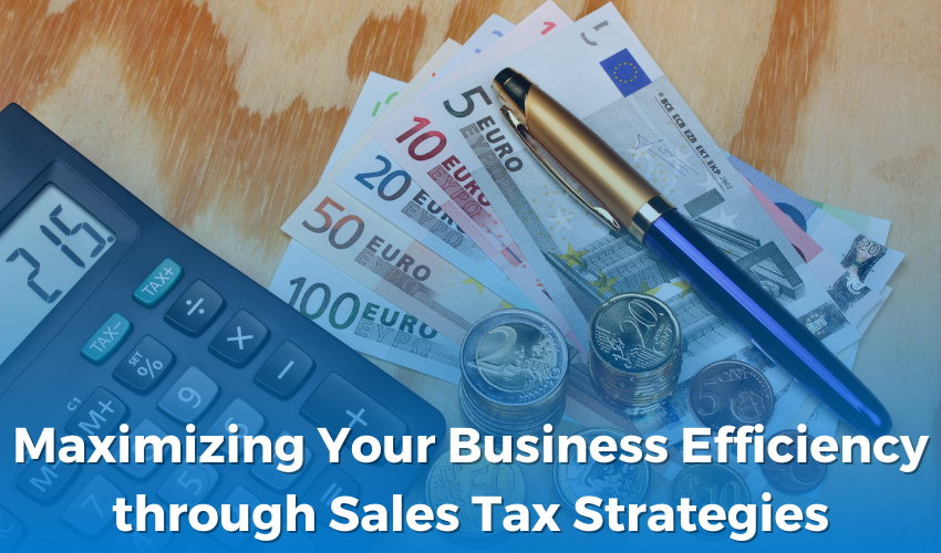 Maximizing Your Business Efficiency through Sales Tax Strategies