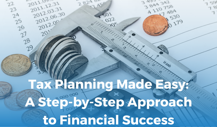 Tax Planning Made Easy: A Step-by-Step Approach to Financial Success