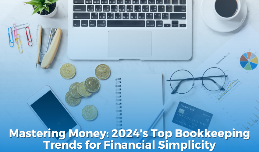 Mastering Money: 2024's Top Bookkeeping Trends to Simplify Financial Simplicity