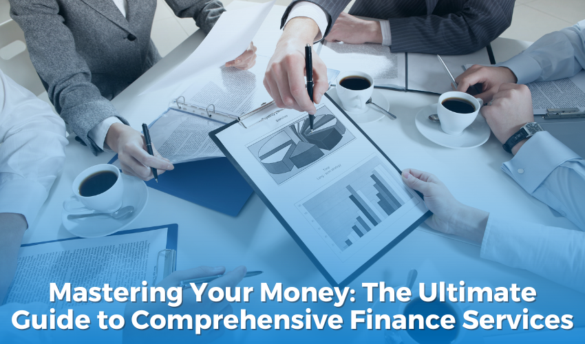Mastering Your Money: The Ultimate Guide to Comprehensive Finance Services