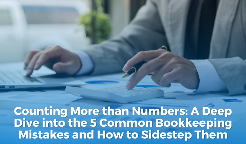 Counting More than Numbers: A Deep Dive into the 5 Common Bookkeeping Mistakes and How to Sidestep Them