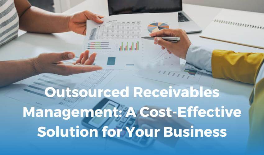 Outsourced Receivables Management: A Cost-Effective Solution for Your Business