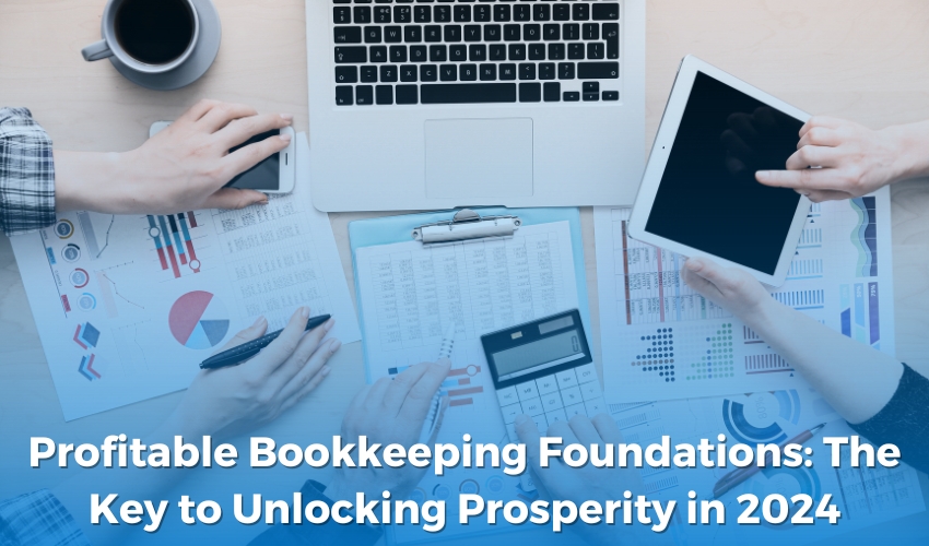 Profitable Bookkeeping Foundations: The Key to Unlocking Prosperity in 2024