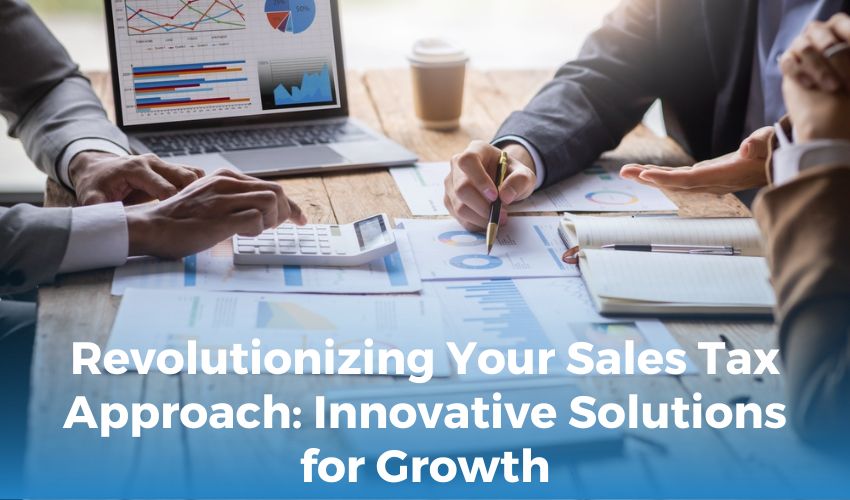 Revolutionizing Your Sales Tax Approach: Innovative Solutions for Growth