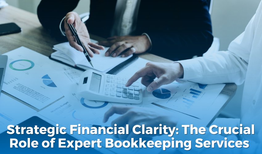  Strategic Financial Clarity: The Crucial Role of Expert Bookkeeping Services