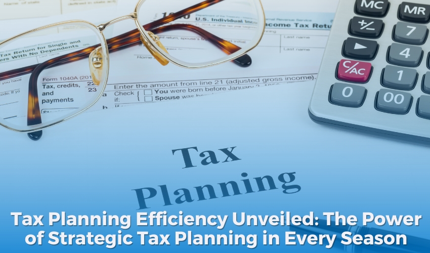 Tax Planning Efficiency Unveiled: The Power of Strategic Tax Planning in Every Season