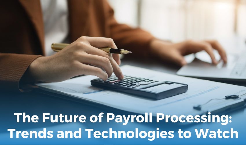 The Future of Payroll Processing: Trends and Technologies to Watch