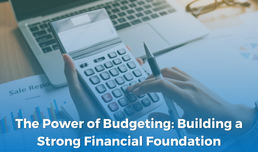 The Power of Budgeting: Building a Strong Financial Foundation
