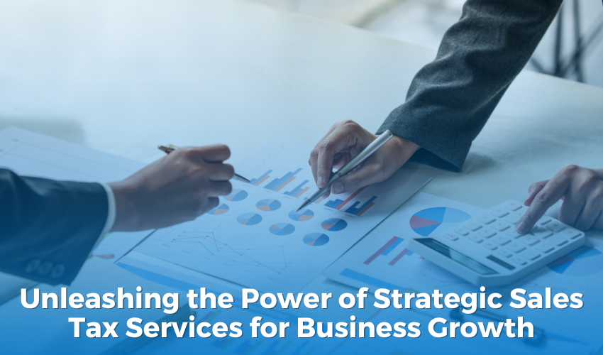 Unleashing the Power of Strategic Sales Tax Services for Business Growth